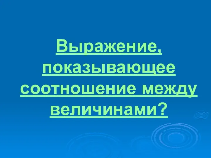 Выражение, показывающее соотношение между величинами?