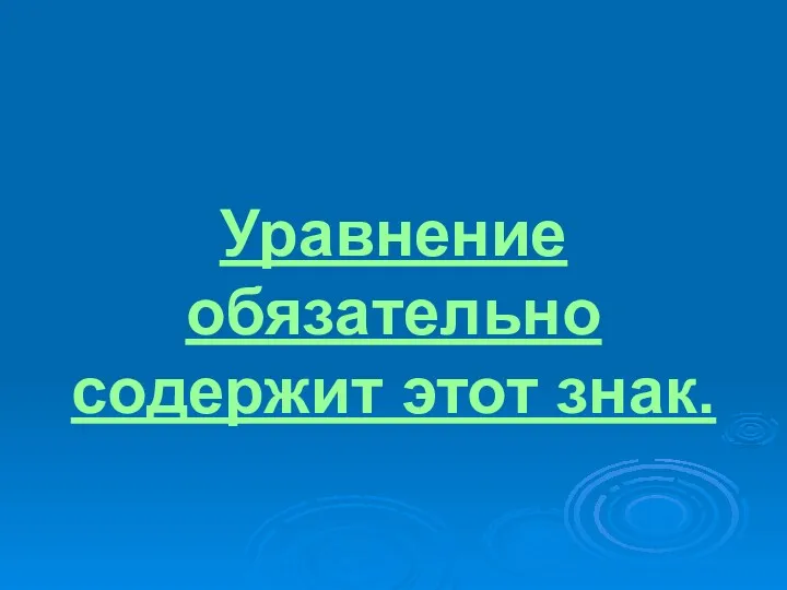 Уравнение обязательно содержит этот знак.