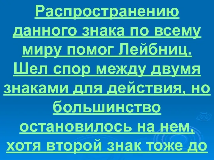 Распространению данного знака по всему миру помог Лейбниц. Шел спор