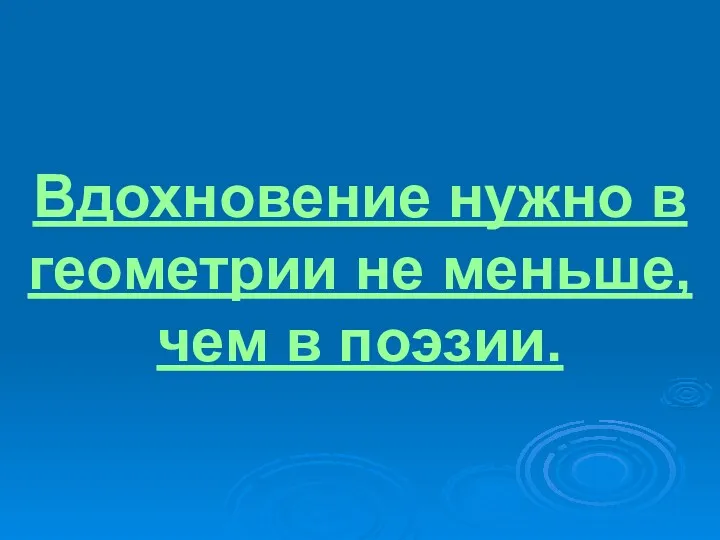 Вдохновение нужно в геометрии не меньше, чем в поэзии.