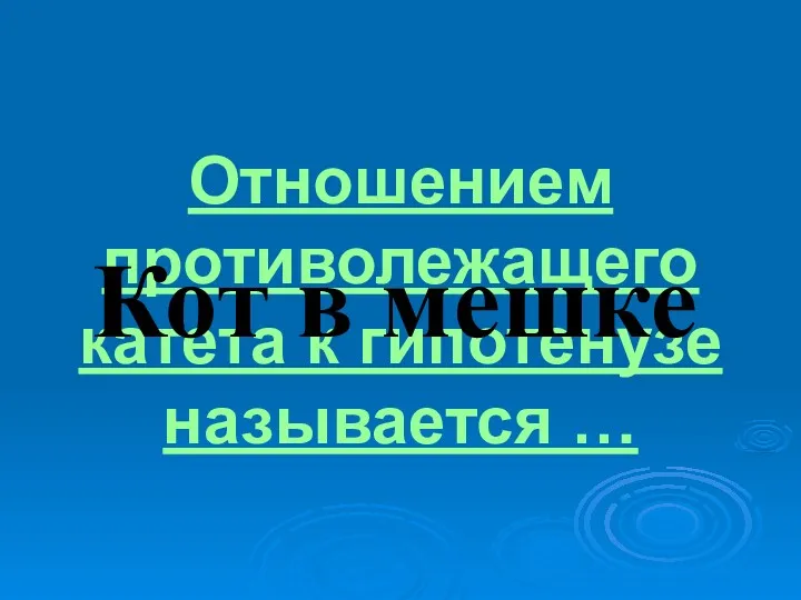 Отношением противолежащего катета к гипотенузе называется … Кот в мешке