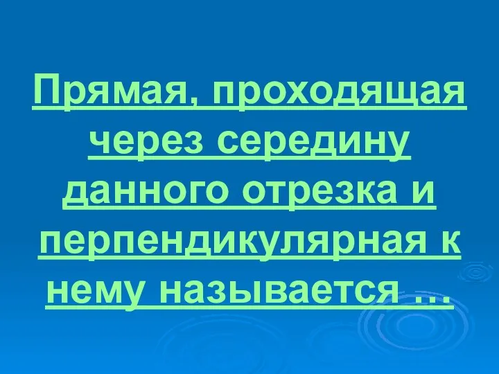 Прямая, проходящая через середину данного отрезка и перпендикулярная к нему называется …