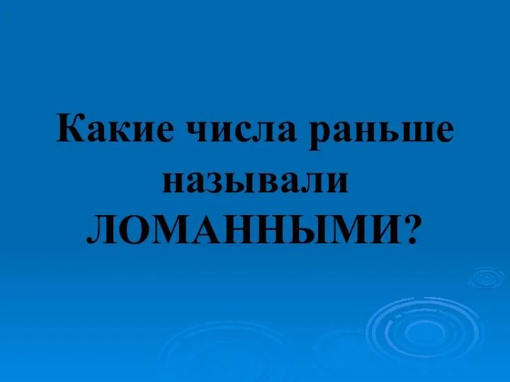 Какие числа раньше называли ЛОМАННЫМИ?