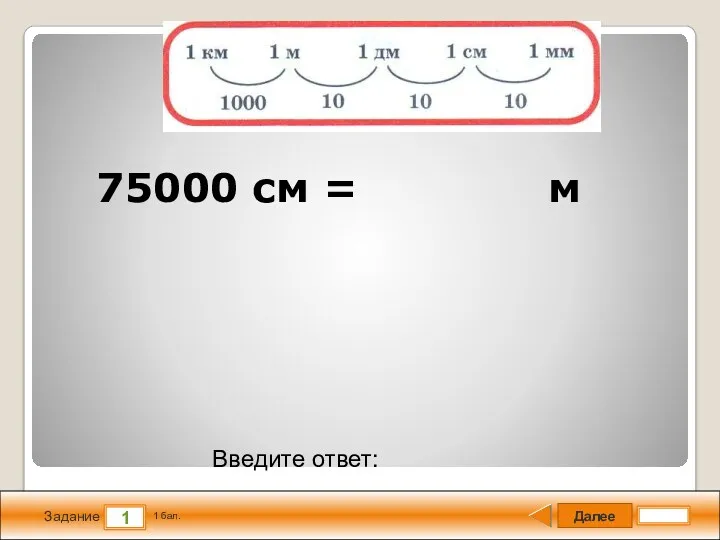 Далее 1 Задание 1 бал. Введите ответ: 75000 см = м