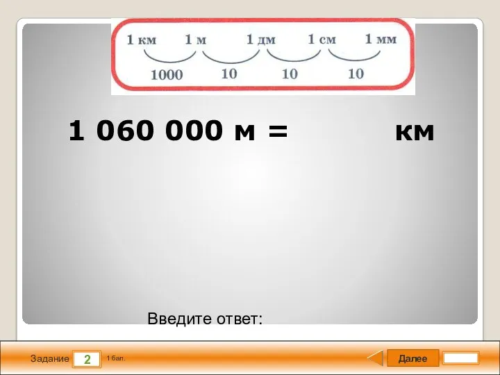 Далее 2 Задание 1 бал. Введите ответ: 1 060 000 м = км