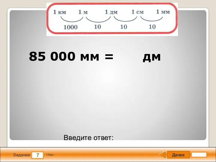 Далее 7 Задание 1 бал. Введите ответ: 85 000 мм = дм