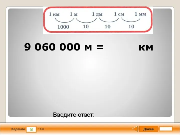 Далее 8 Задание 1 бал. Введите ответ: 9 060 000 м = км