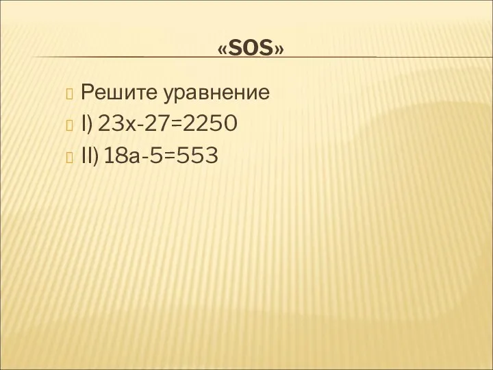«SOS» Решите уравнение I) 23х-27=2250 II) 18а-5=553