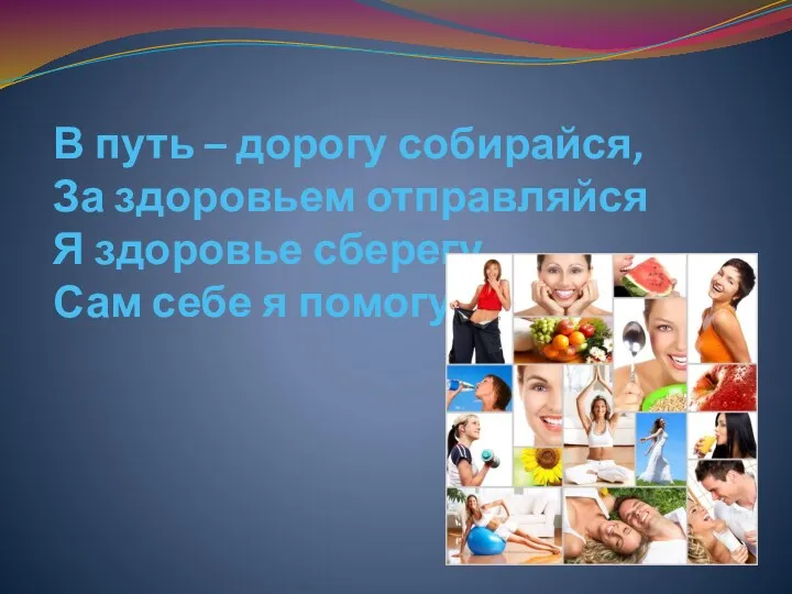 В путь – дорогу собирайся, За здоровьем отправляйся Я здоровье сберегу Сам себе я помогу