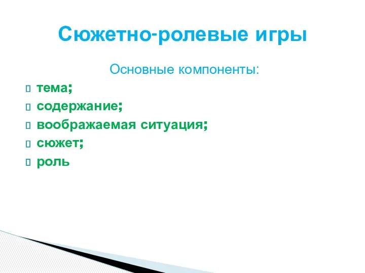 Основные компоненты: тема; содержание; воображаемая ситуация; сюжет; роль Сюжетно-ролевые игры