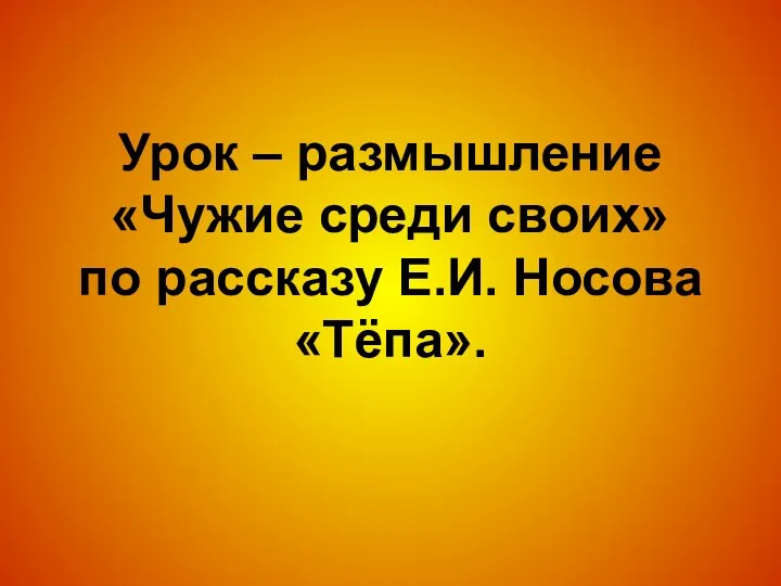 Урок – размышление «Чужие среди своих» по рассказу Е.И. Носова «Тёпа».