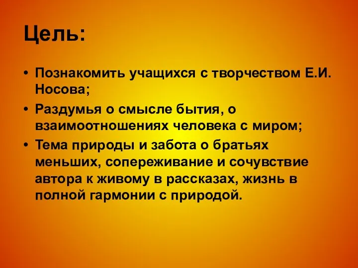 Цель: Познакомить учащихся с творчеством Е.И.Носова; Раздумья о смысле бытия, о взаимоотношениях человека