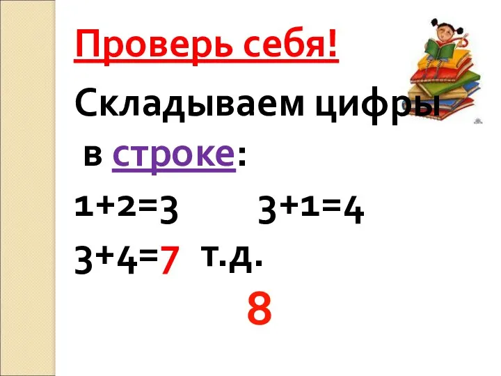 Складываем цифры в строке: 1+2=3 3+1=4 3+4=7 т.д. 8 Проверь себя!