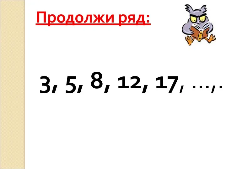 Продолжи ряд: 3, 5, 8, 12, 17, …,…