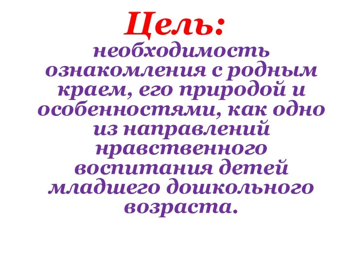 Цель: необходимость ознакомления с родным краем, его природой и особенностями,