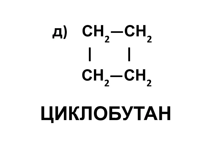 ЦИКЛОБУТАН д) СН2—СН2 | | СН2—СН2