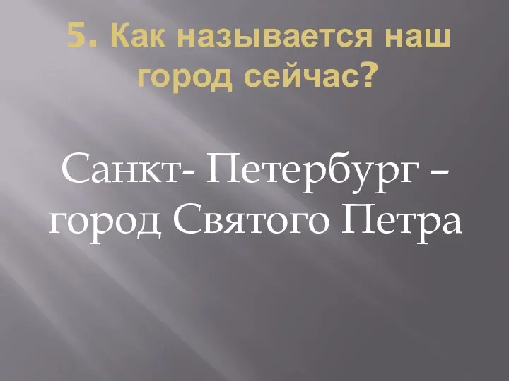 5. Как называется наш город сейчас? Санкт- Петербург – город Святого Петра