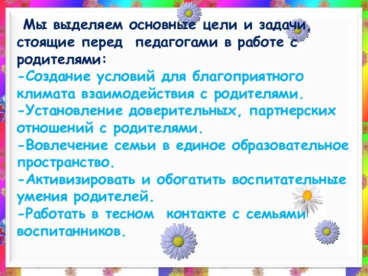 Мы выделяем основные цели и задачи, стоящие перед педагогами в работе с родителями: