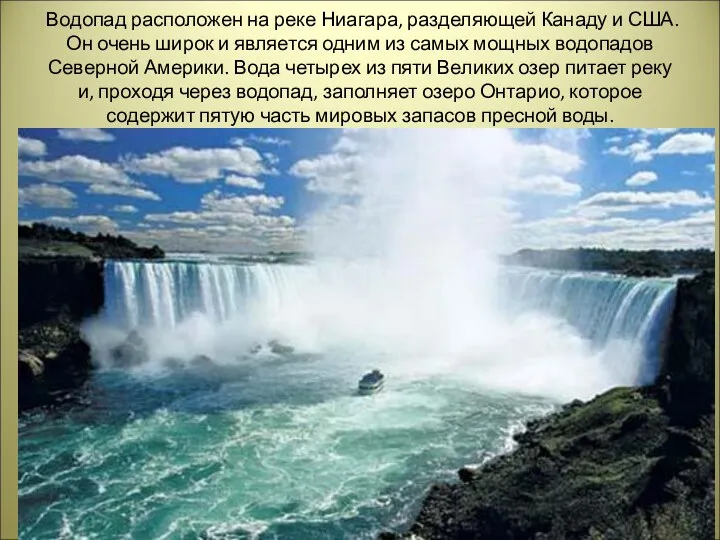 Водопад расположен на реке Ниагара, разделяющей Канаду и США. Он
