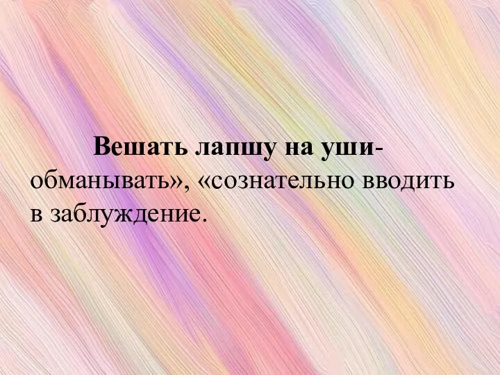 Вешать лапшу на уши-обманывать», «сознательно вводить в заблуждение.