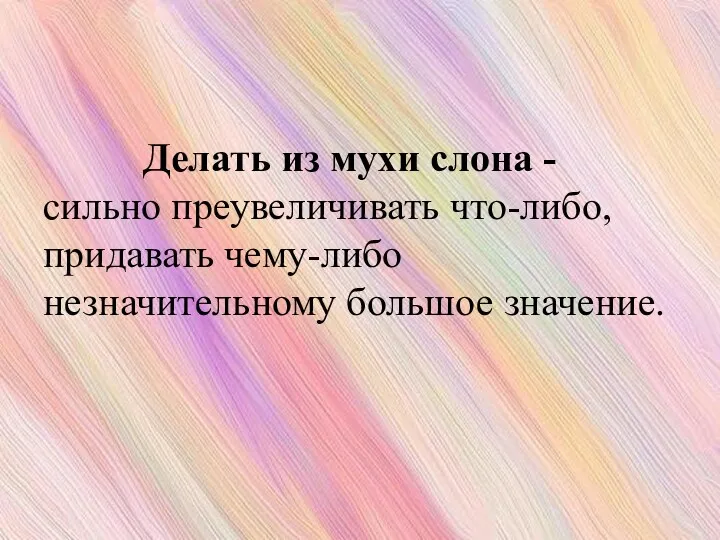 Делать из мухи слона - сильно преувеличивать что-либо, придавать чему-либо незначительному большое значение.