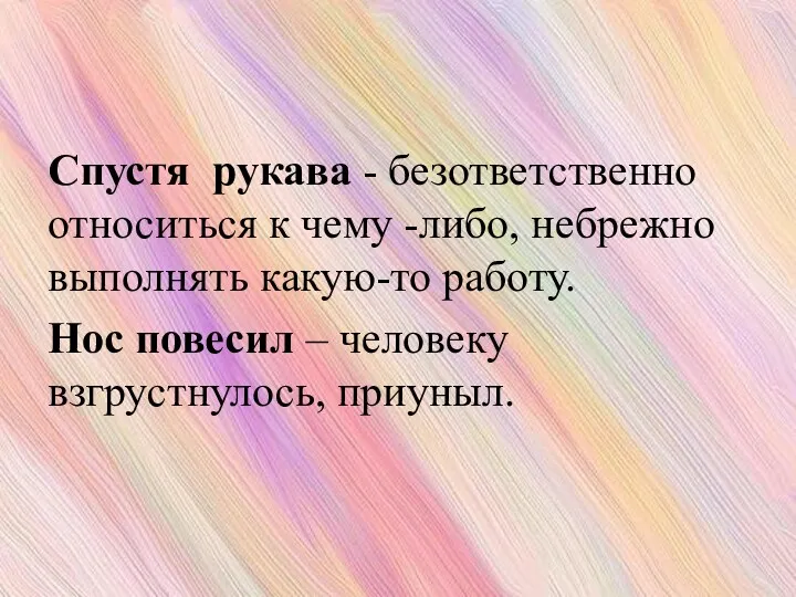 Спустя рукава - безответственно относиться к чему -либо, небрежно выполнять