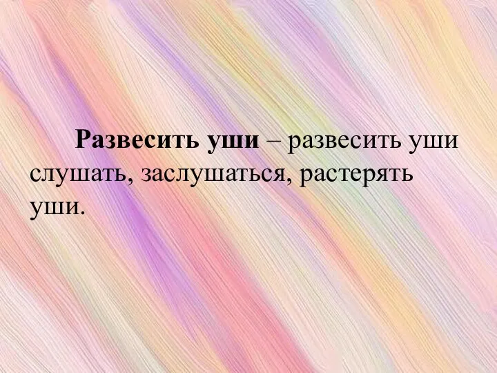 Развесить уши – развесить уши слушать, заслушаться, растерять уши.