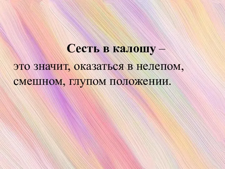 Сесть в калошу – это значит, оказаться в нелепом, смешном, глупом положении.