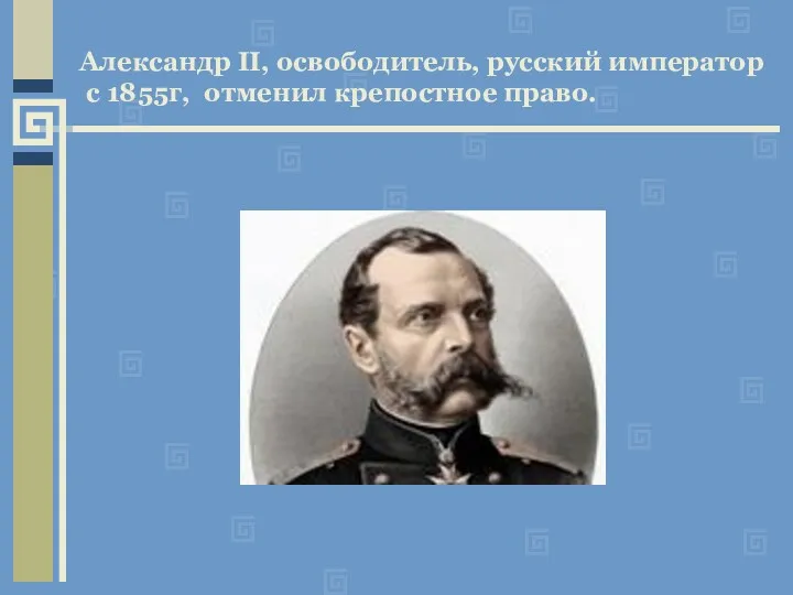 Александр II, освободитель, русский император с 1855г, отменил крепостное право.