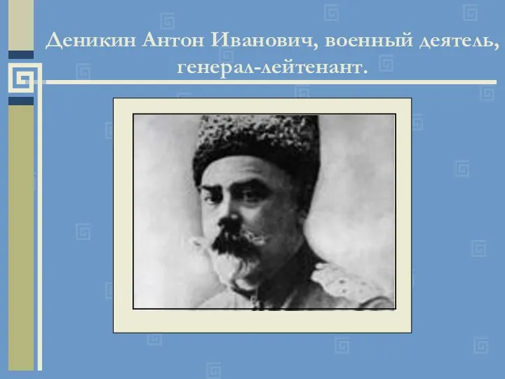 Деникин Антон Иванович, военный деятель, генерал-лейтенант.