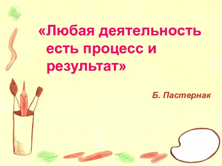 «Любая деятельность есть процесс и результат» Б. Пастернак