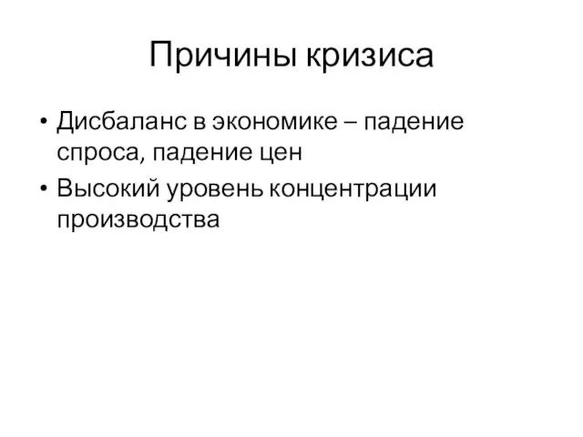 Причины кризиса Дисбаланс в экономике – падение спроса, падение цен Высокий уровень концентрации производства