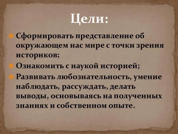 Сформировать представление об окружающем нас мире с точки зрения историков; Ознакомить с наукой