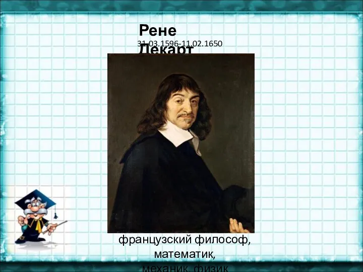 Рене Декарт французский философ, математик, механик, физик 31.03.1596-11.02.1650