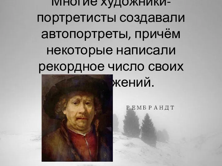 Многие художники-портретисты создавали автопортреты, причём некоторые написали рекордное число своих изображений. РЕМБРАНДТ