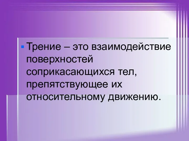 Трение – это взаимодействие поверхностей соприкасающихся тел, препятствующее их относительному движению.