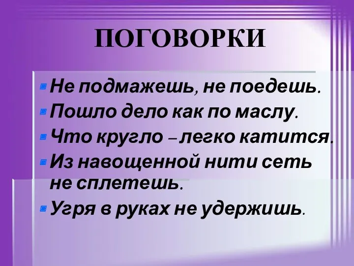 ПОГОВОРКИ Не подмажешь, не поедешь. Пошло дело как по маслу.