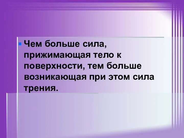 Чем больше сила, прижимающая тело к поверхности, тем больше возникающая при этом сила трения.