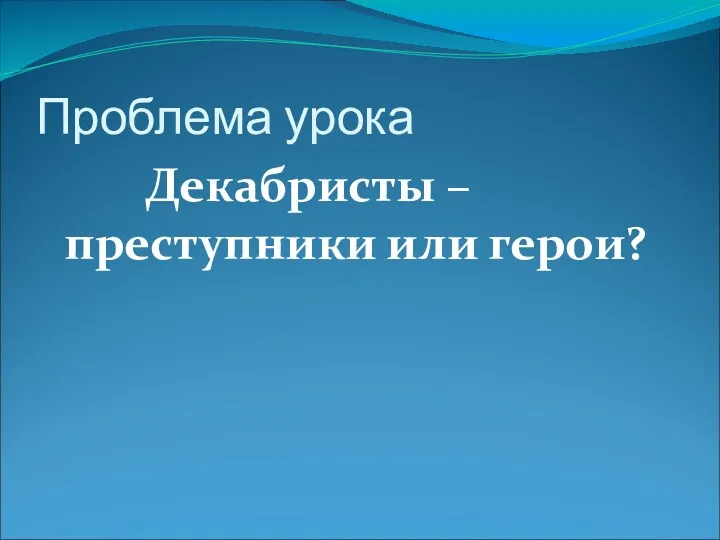 Проблема урока Декабристы – преступники или герои?