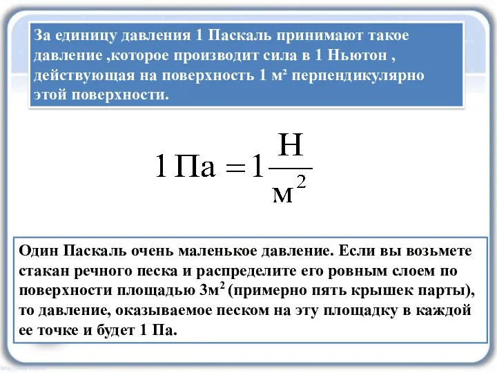 За единицу давления 1 Паскаль принимают такое давление ,которое производит