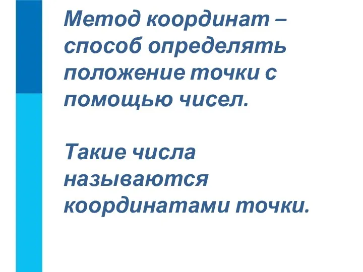 Метод координат – способ определять положение точки с помощью чисел. Такие числа называются координатами точки.