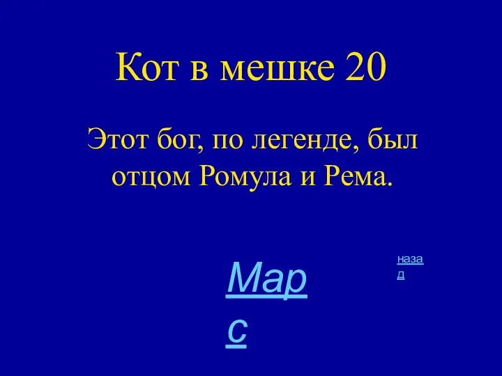 Кот в мешке 20 Этот бог, по легенде, был отцом Ромула и Рема. назад Марс