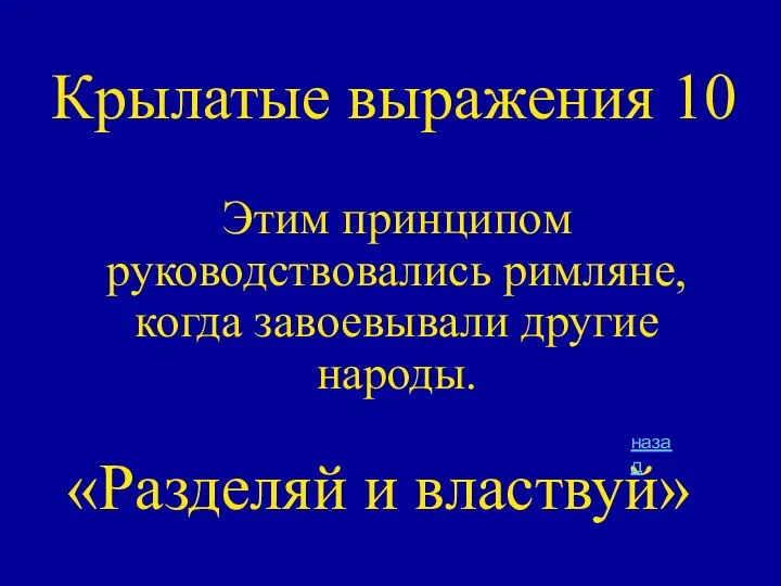 Крылатые выражения 10 Этим принципом руководствовались римляне, когда завоевывали другие народы. «Разделяй и властвуй» назад