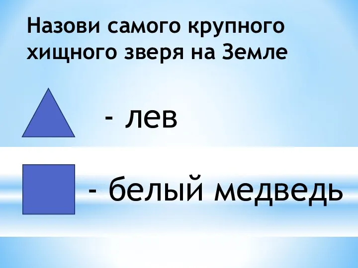 Назови самого крупного хищного зверя на Земле - лев - белый медведь