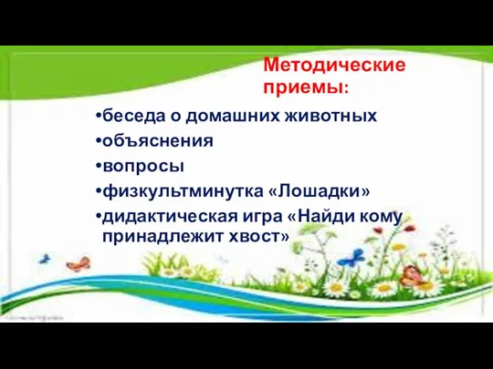 Методические приемы: беседа о домашних животных объяснения вопросы физкультминутка «Лошадки» дидактическая игра «Найди кому принадлежит хвост»