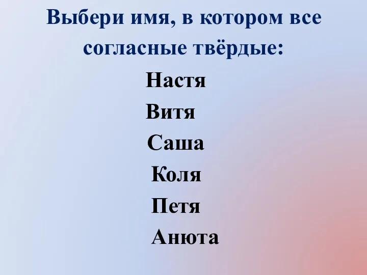 Выбери имя, в котором все согласные твёрдые: Настя Витя Коля Петя Анюта Саша