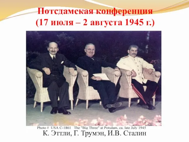 К. Эттли, Г. Трумэн, И.В. Сталин Потсдамская конференция (17 июля – 2 августа 1945 г.)