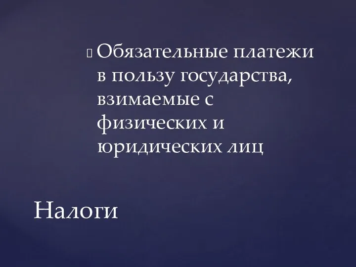 Обязательные платежи в пользу государства, взимаемые с физических и юридических лиц Налоги