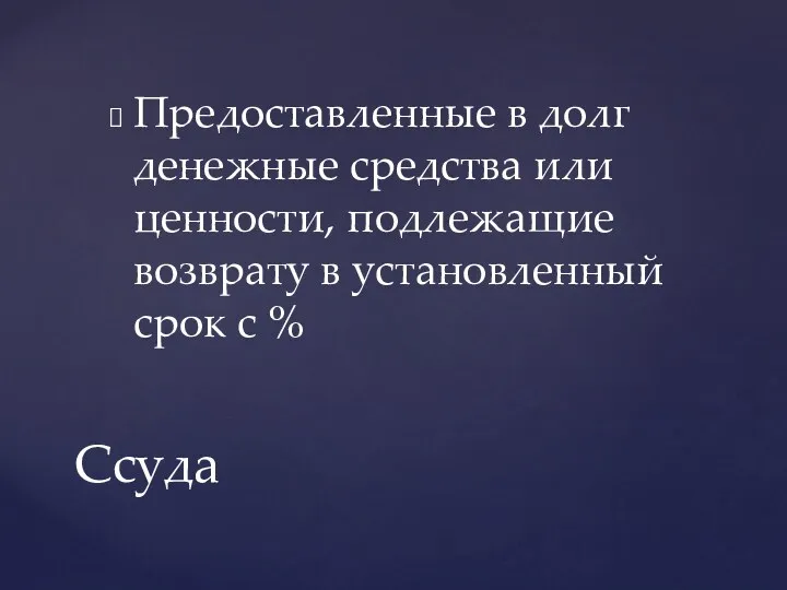 Предоставленные в долг денежные средства или ценности, подлежащие возврату в установленный срок с % Ссуда