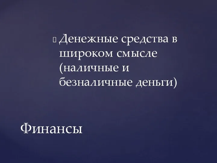 Денежные средства в широком смысле (наличные и безналичные деньги) Финансы